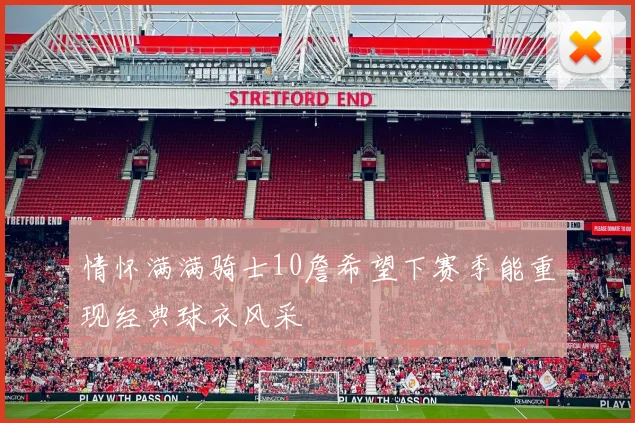 情怀满满骑士10詹希望下赛季能重现经典球衣风采