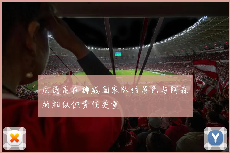 厄德高在挪威国家队的角色与阿森纳相似但责任更重