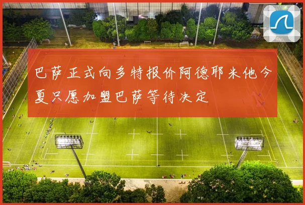 巴萨正式向多特报价阿德耶米他今夏只愿加盟巴萨等待决定