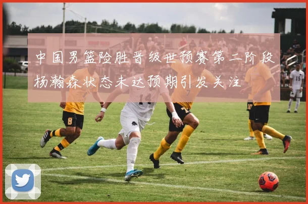 中国男篮险胜晋级世预赛第二阶段杨瀚森状态未达预期引发关注