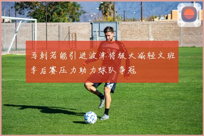 马刺若能引进波津将极大减轻文班季后赛压力助力球队争冠