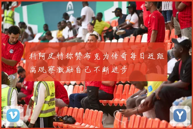 科阿皮特称赞布克为传奇每日近距离观察激励自己不断进步